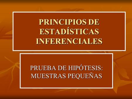 PRINCIPIOS DE ESTADÍSTICAS INFERENCIALES PRUEBA DE HIPÓTESIS: MUESTRAS PEQUEÑAS.