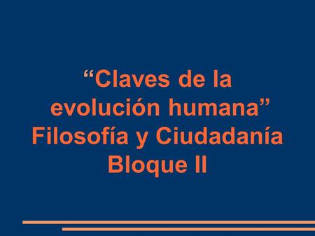 “Claves de la evolución humana” Filosofía y Ciudadanía Bloque II.