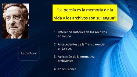 “ La poesía es la memoria de la vida y los archivos son su lengua ” Estructura 1.Referencia histórica de los Archivos en Jalisco. 2.Antecedentes de la.