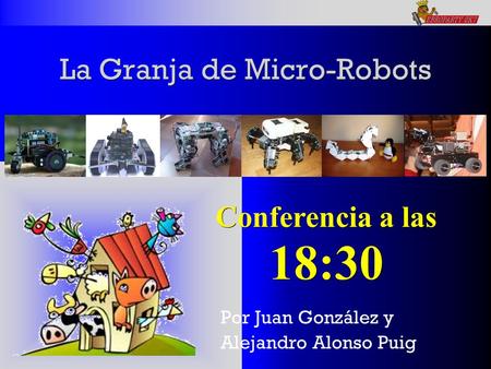 La Granja de Micro-Robots Por Juan González y Alejandro Alonso Puig Conferencia a las 18:30.