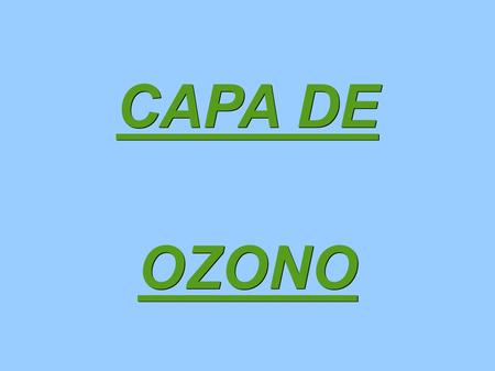 CAPA DE OZONO. ¿Qué es? ● Es la zona de la estratosfera que tiene una concentración muy alta de ozono. Se extiende de 15 km a 40km de altitud y está compuesta.
