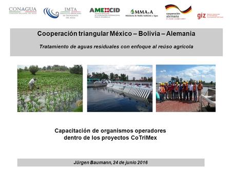 Cooperación triangular México – Bolivia – Alemania Tratamiento de aguas residuales con enfoque al reúso agrícola Capacitación de organismos operadores.