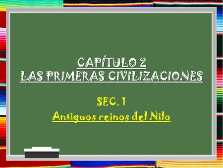 CAPÍTULO 2 LAS PRIMERAS CIVILIZACIONES SEC. 1 Antiguos reinos del Nilo.