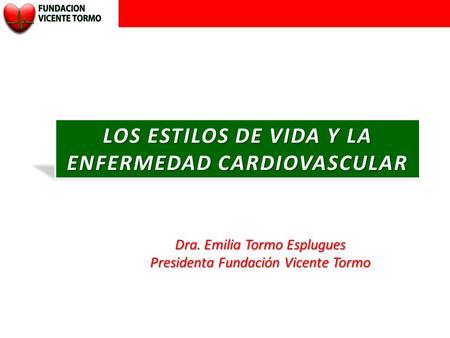 LOS ESTILOS DE VIDA Y LA ENFERMEDAD CARDIOVASCULAR Dra. Emilia Tormo Esplugues Presidenta Fundación Vicente Tormo.