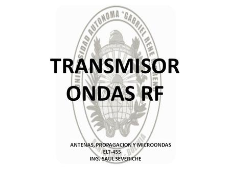 TRANSMISOR ONDAS RF ANTENAS, PROPAGACION Y MICROONDAS ELT-455 ING. SAUL SEVERICHE.