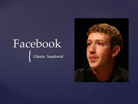{ Facebook Gloria Sandoval.   Es un sitio web de redes sociales creado por Mark Zuckerberg y fundado por Eduardo Saverin, Chris Hughes, Dustin Moskovitz.