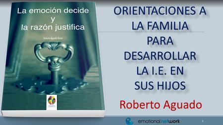 1 ORIENTACIONES A LA FAMILIA PARA DESARROLLAR LA I.E. EN SUS HIJOS ORIENTACIONES A LA FAMILIA PARA DESARROLLAR LA I.E. EN SUS HIJOS Roberto Aguado.