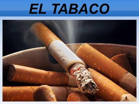 EL TABACO. INDICE El Tabaco Sus componentes son más de 4000 La adictiva nicotina ¿Por qué es tan peligroso fumar? ¿Por qué algunas personas jóvenes prueban.