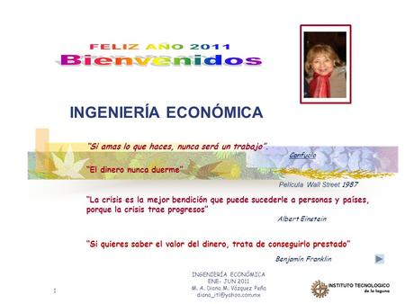INGENIERÍA ECONÓMICA ENE- JUN 2011 M. A. Diana M. Vázquez Peña 1 INGENIERÍA ECONÓMICA “Si amas lo que haces, nunca será un trabajo”.