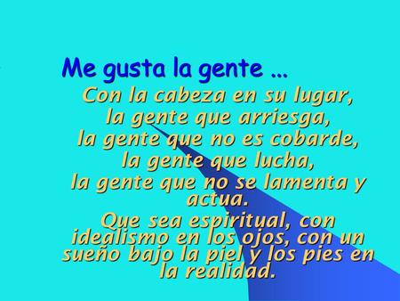 Me gusta la gente... Con la cabeza en su lugar, la gente que arriesga, la gente que no es cobarde, la gente que lucha, la gente que no se lamenta y actua.
