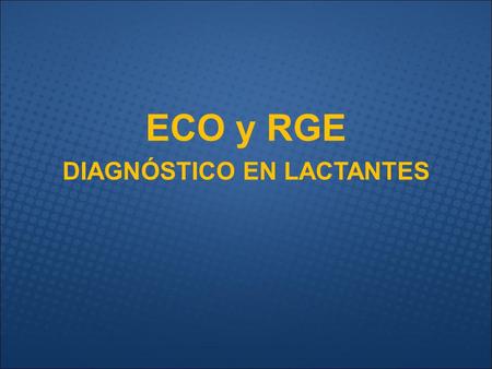 ECO y RGE DIAGNÓSTICO EN LACTANTES. RGE - GENERALIDADES IMPORTANCIA: –El RGE es uno de los trastorno más comunes de en la lactancia, con una prevalencia.