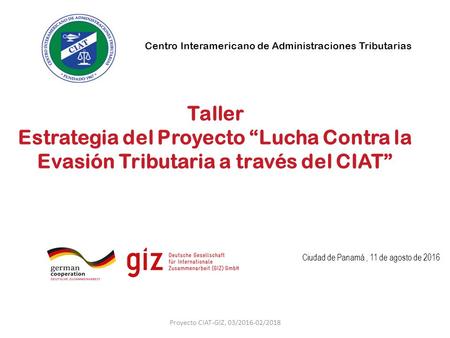 Centro Interamericano de Administraciones Tributarias Taller Estrategia del Proyecto “Lucha Contra la Evasión Tributaria a través del CIAT” Ciudad de Panamá,