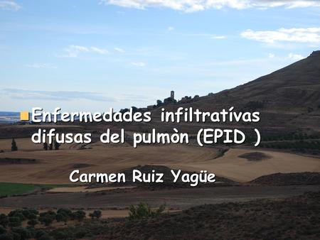 Carmen Ruiz Yagüe Enfermedades infiltratívas difusas del pulmòn (EPID ) Enfermedades infiltratívas difusas del pulmòn (EPID )
