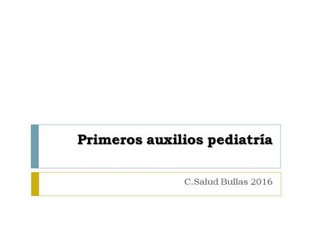 Primeros auxilios pediatría C.Salud Bullas 2016. Podemos definir primeros auxilios como “las técnicas y procedimientos inmediatos y limitados que se brindan.