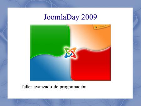 JoomlaDay 2009 Taller avanzado de programación. JoomlaDay - Taller Avanzado de Desarrollo - Índice ● Introducción: Presentación ● Introducción: Objetivos.