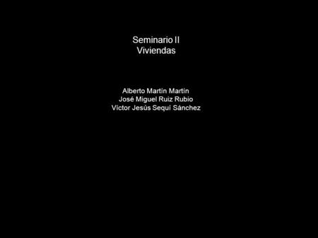 Seminario II Viviendas Alberto Martín Martín José Miguel Ruiz Rubio Víctor Jesús Sequí Sánchez.