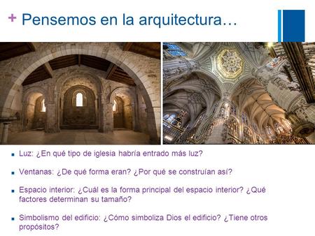 + Pensemos en la arquitectura… ■ Luz: ¿En qué tipo de iglesia habría entrado más luz? ■ Ventanas: ¿De qué forma eran? ¿Por qué se construían así? ■ Espacio.