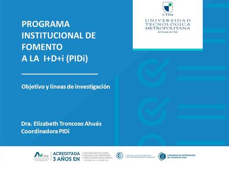 Dirección de Transferencia Tecnológica Objetivo y líneas de investigación PROGRAMA INSTITUCIONAL DE FOMENTO A LA I+D+i (PIDi) ________________ Dra. Elizabeth.