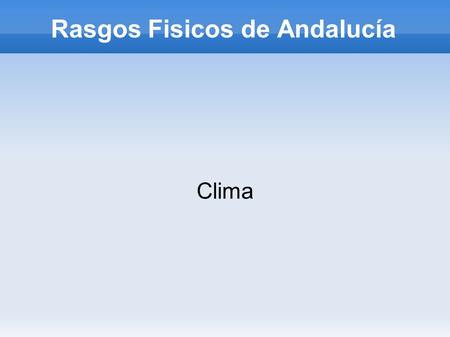 Rasgos Fisicos de Andalucía Clima. Andalucia: Clima mediterráneo ● Andalucía :Su clima es mediterráneo lo cual significa que los veranos son muy calurosos.