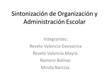 Sintonización de Organización y Administración Escolar Integrantes: Revelo Valencia Geovanna Revelo Valencia Mayra. Romero Bolívar. Minda Narciza.