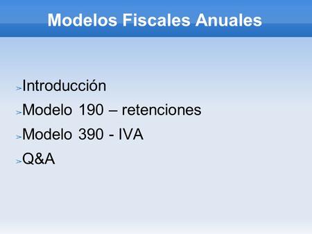 Modelos Fiscales Anuales ➢ Introducción ➢ Modelo 190 – retenciones ➢ Modelo 390 - IVA ➢ Q&A.