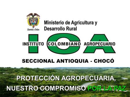 PROTECCIÓN AGROPECUARIA, NUESTRO COMPROMISO POR LA PAZ SECCIONAL ANTIOQUIA - CHOCÓ.