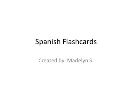 Spanish Flashcards Created by: Madelyn S.. Click this side to go through the flashcardsClick this side to view single flashcards.