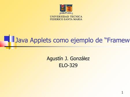 1 Java Applets como ejemplo de “Frameworks” Agustín J. González ELO-329.