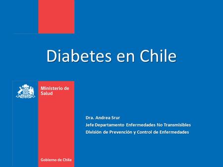 Diabetes en Chile Dra. Andrea Srur Jefe Departamento Enfermedades No Transmisibles División de Prevención y Control de Enfermedades.