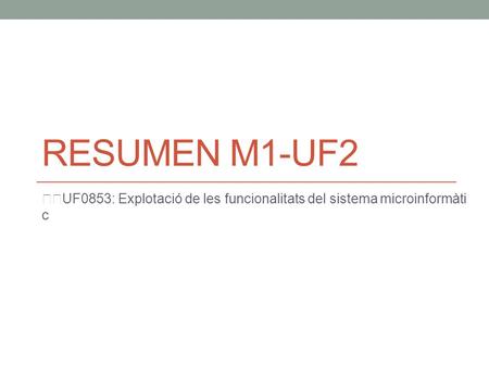 RESUMEN M1-UF2 UF0853: Explotació de les funcionalitats del sistema microinformàti c.