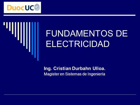 FUNDAMENTOS DE ELECTRICIDAD Ing. Cristian Durbahn Ulloa. Magister en Sistemas de Ingeniería.