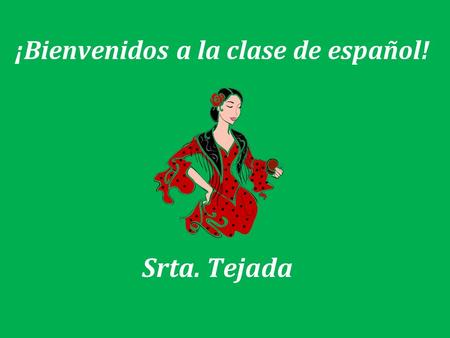 ¡Bienvenidos a la clase de español! Srta. Tejada.