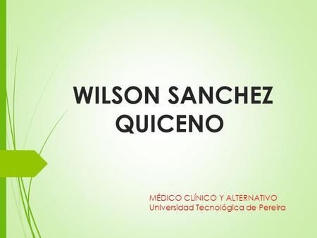 WILSON SANCHEZ QUICENO MÉDICO CLÍNICO Y ALTERNATIVO Universidad Tecnológica de Pereira.