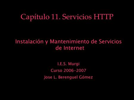 Capítulo 11. Servicios HTTP Instalación y Mantenimiento de Servicios de Internet I.E.S. Murgi Curso 2006-2007 Jose L. Berenguel Gómez.