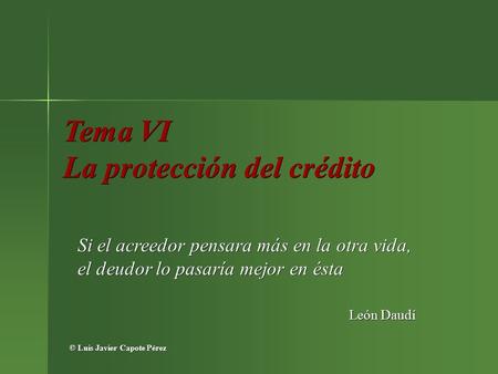 Tema VI La protección del crédito Si el acreedor pensara más en la otra vida, el deudor lo pasaría mejor en ésta León Daudí © Luis Javier Capote Pérez.