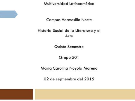 Multiversidad Latinoamérica Campus Hermosillo Norte Historia Social de la Literatura y el Arte Quinto Semestre Grupo 501 María Carolina Noyola Moreno 02.