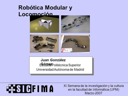 Escuela Politécnica Superior Universidad Autónoma de Madrid Juan González Gómez Robótica Modular y Locomoción XI Semana de la investigación y la cultura.