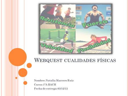 W EBQUEST CUALIDADES FÍSICAS Nombre: Natalia Marrero Ruiz Curso: 1ºA BACH Fecha de entrega: 03/12/13.