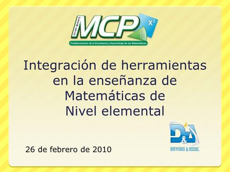 Integración de herramientas en la enseñanza de Matemáticas de Nivel elemental 26 de febrero de 2010.