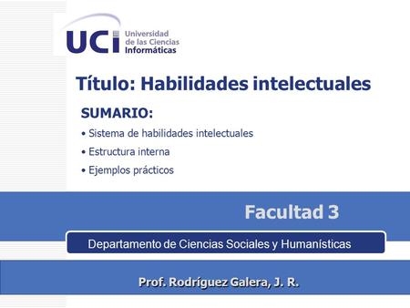Prof. Rodríguez Galera, J. R. Prof. Rodríguez Galera, J. R. Título: Habilidades intelectuales SUMARIO: Sistema de habilidades intelectuales Estructura.