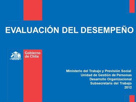 EVALUACIÓN DEL DESEMPEÑO Ministerio del Trabajo y Previsión Social Unidad de Gestión de Personas Desarrollo Organizacional Subsecretaría del Trabajo 2012.