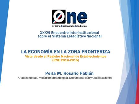 LA ECONOMÍA EN LA ZONA FRONTERIZA Vista desde el Registro Nacional de Establecimientos (RNE 2014-2015) Perla M. Rosario Fabián XXXVI Encuentro Interinstitucional.
