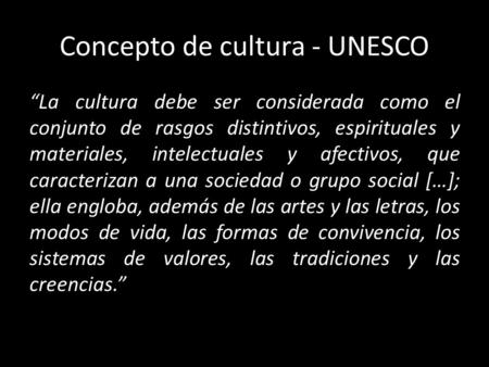 Concepto de cultura - UNESCO “La cultura debe ser considerada como el conjunto de rasgos distintivos, espirituales y materiales, intelectuales y afectivos,