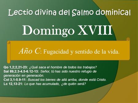 Lectio divina del Salmo dominical Qo 1,2;2,21-23: ¿Qué saca el hombre de todos los trabajos? Sal 89,2.3-4.5-6.12-13: Señor, tú has sido nuestro refugio.