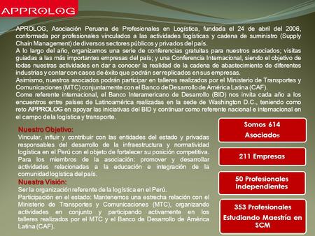 Somos 614 Asociado s 211 Empresas 50 Profesionales Independientes 353 Profesionales Estudiando Maestría en SCM APROLOG, Asociación Peruana de Profesionales.