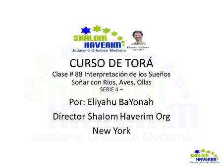 CURSO DE TORÁ Clase # 88 Interpretación de los Sueños Soñar con Ríos, Aves, Ollas SERIE 4 – Por: Eliyahu BaYonah Director Shalom Haverim Org New York.