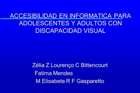 ACCESIBILIDAD EN INFORMATICA PARA ADOLESCENTES Y ADULTOS CON DISCAPACIDAD VISUAL Zélia Z Lourenço C Bittencourt Fatima Mendes M Elisabete R F Gasparetto.