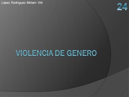 López Rodríguez Miriam 104 1. En ocasiones, las distintas denominaciones de los malos tratos lleva a confusión: Violencia de Género, Violencia Doméstica,