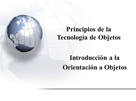 Introducción a la Orientación a Objetos Principios de la Tecnología de Objetos.
