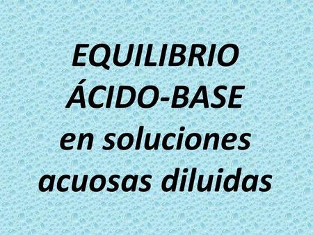 EQUILIBRIO ÁCIDO-BASE en soluciones acuosas diluidas.